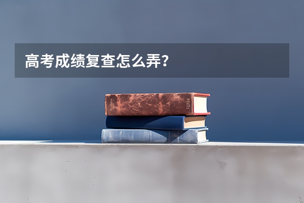 高考成绩复查怎么弄？