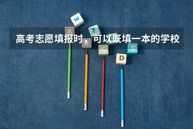 高考志愿填报时,可以既填一本的学校又填二本的学校吗