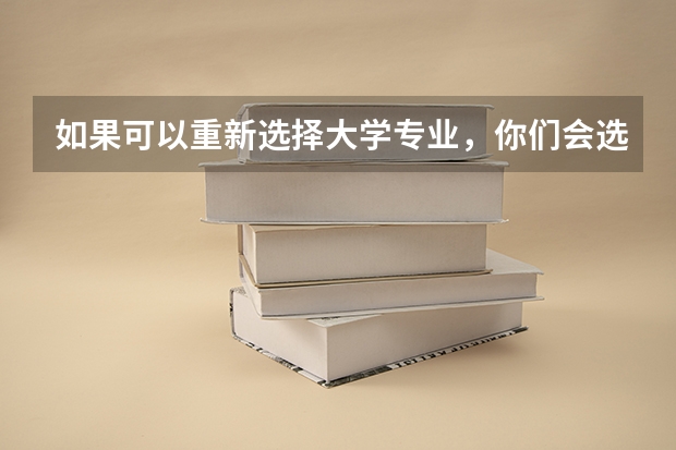 如果可以重新选择大学专业,你们会选什么?