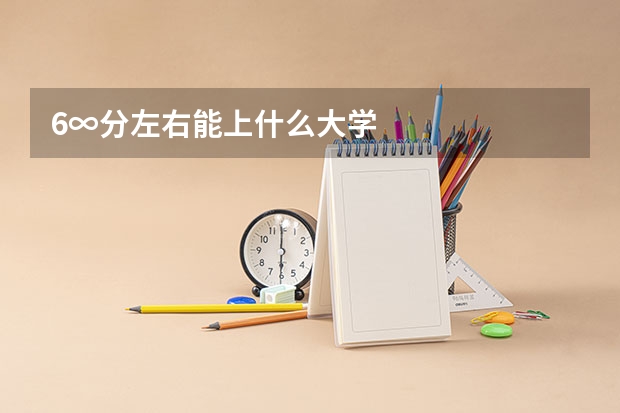 6∞分左右能上什么大学
