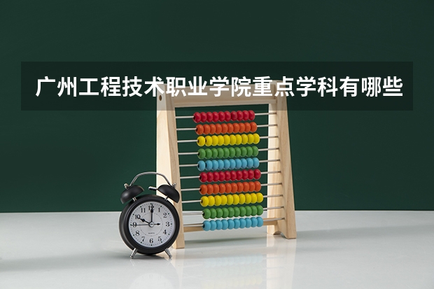 广州工程技术职业学院重点学科有哪些 学科评估