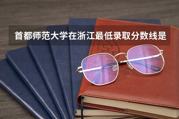 首都师范大学在浙江最低录取分数线是多少（2024高考参考）