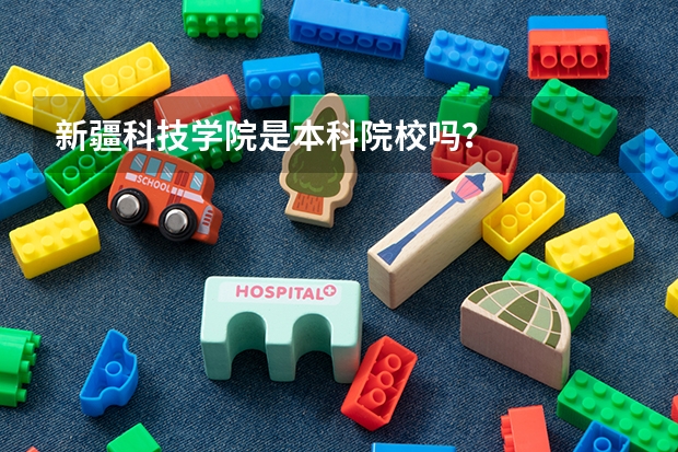 新疆科技学院是本科院校吗？