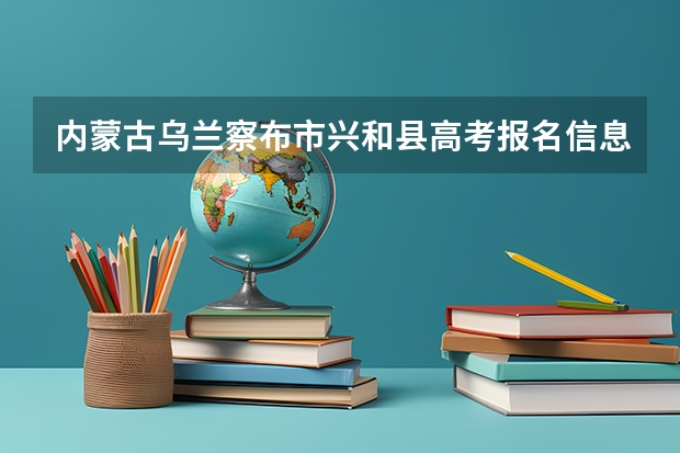 内蒙古乌兰察布市兴和县高考报名信息,还有报名需准备什么?