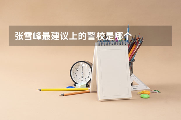 张雪峰最建议上的警校是哪个