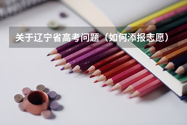 关于辽宁省高考问题（如何添报志愿）