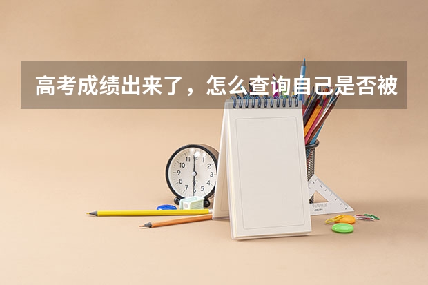高考成绩出来了，怎么查询自己是否被录取