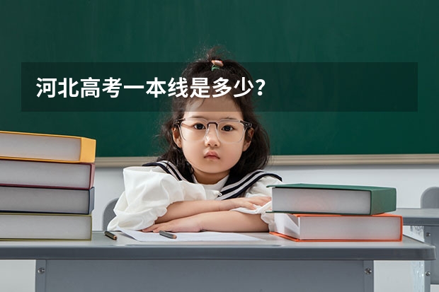 河北高考一本线是多少？