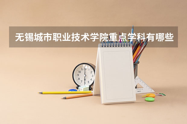 无锡城市职业技术学院重点学科有哪些 学科评估
