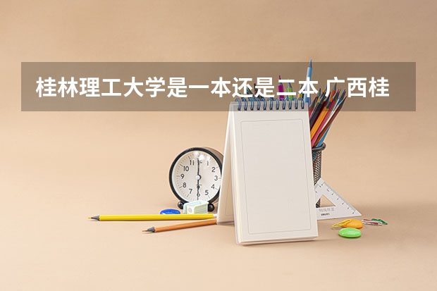 桂林理工大学是一本还是二本 广西桂林理工大学是一本还是二本