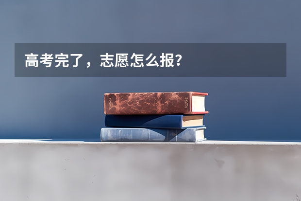 高考完了，志愿怎么报？