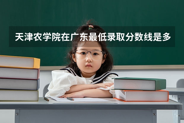天津农学院在广东最低录取分数线是多少（2024高考参考）