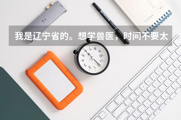 我是辽宁省的。想学兽医,时间不要太长,最多也就一年吧 请问哪个学校比较适合啊?不要离家太远了,谢谢!