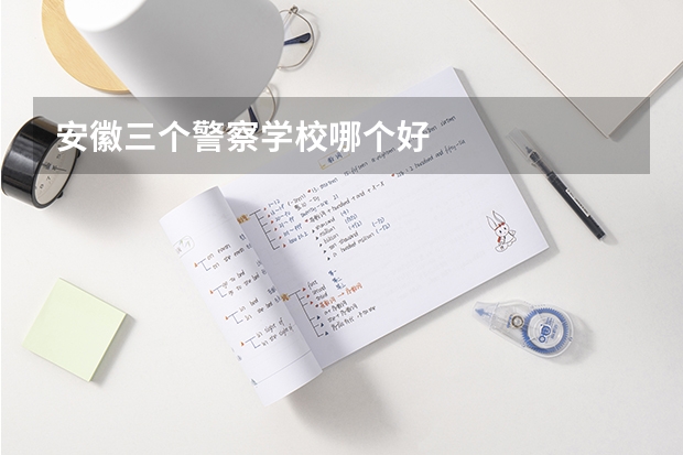 安徽三个警察学校哪个好