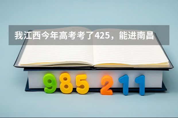 我江西今年高考考了425,能进南昌大学科技学院吗