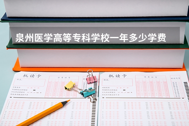 泉州医学高等专科学校一年多少学费 泉州医学高等专科学校学校好不好