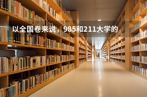 以全国卷来说，985和211大学的录取分数线大约是多少呢？