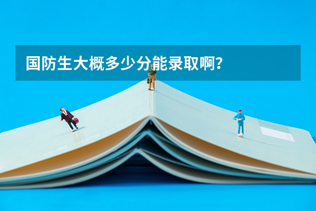 国防生大概多少分能录取啊?