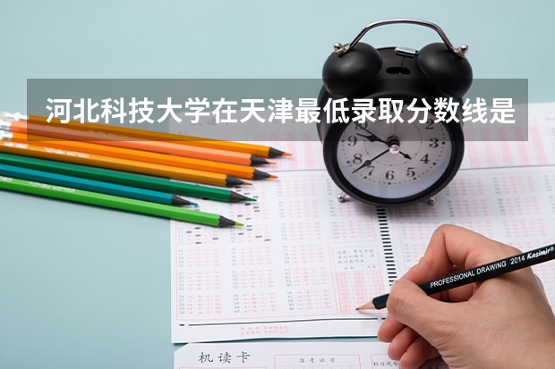 河北科技大学在天津最低录取分数线是多少（2024高考参考）