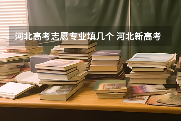 河北高考志愿专业填几个 河北新高考志愿填报规则？