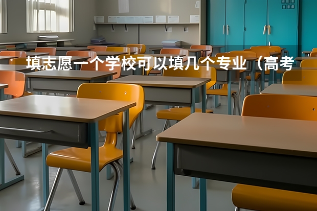 填志愿一个学校可以填几个专业（高考能填报几个志愿几个专业）