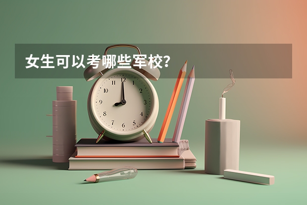 女生可以考哪些军校?