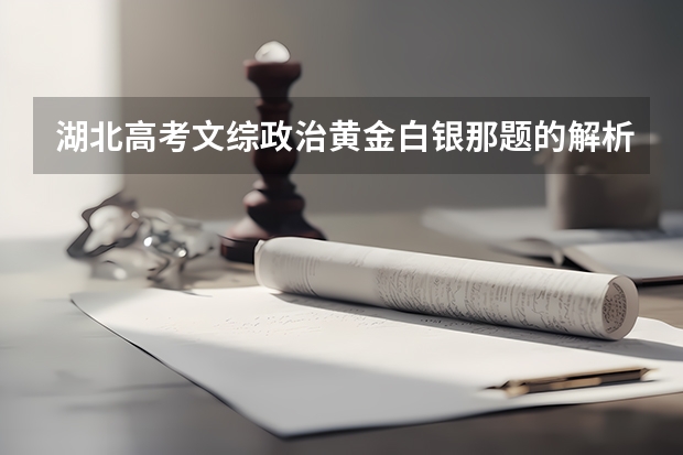 湖北高考文综政治黄金白银那题的解析(白银市高考体检时间)
