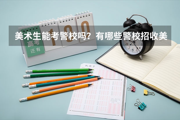 美术生能考警校吗?有哪些警校招收美术生?