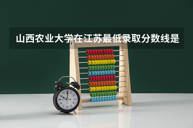 山西农业大学在江苏最低录取分数线是多少（2024高考参考）