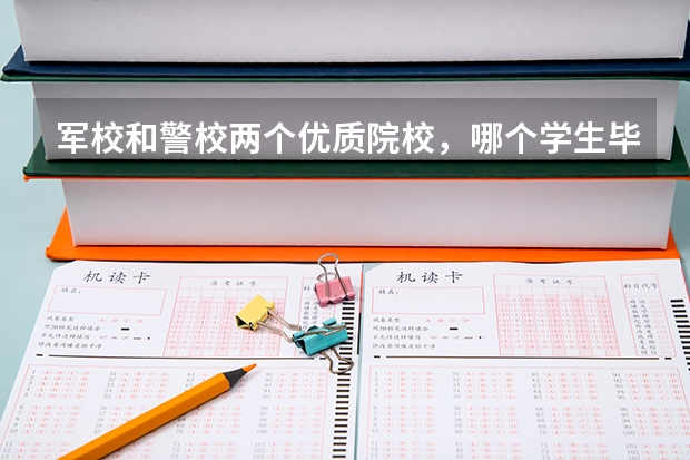 军校和警校两个优质院校，哪个学生毕业后，更有前途？