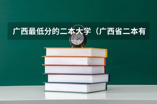 广西最低分的二本大学（广西省二本有那些大学是公办？）