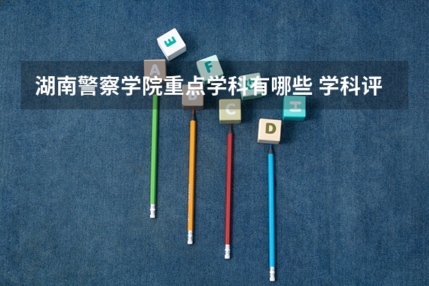 湖南警察学院重点学科有哪些 学科评估