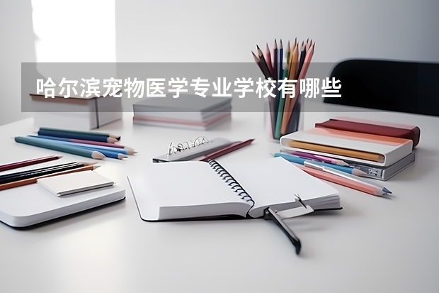 哈尔滨宠物医学专业学校有哪些