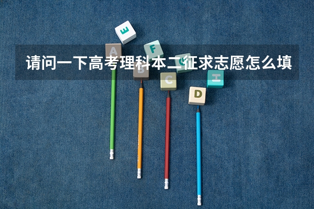 请问一下高考理科本二征求志愿怎么填报,急!
