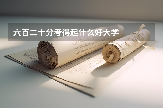 六百二十分考得起什么好大学
