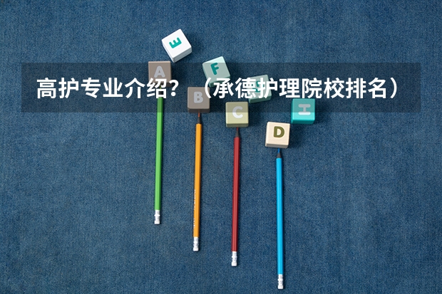高护专业介绍？（承德护理院校排名）