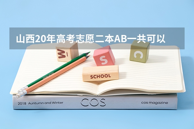 山西20年高考志愿二本AB一共可以填几个平行志愿?(往年考生一共可以填报12个平行志愿,二本可以填报6个,三本可以填报6个,取消三本后,考生就只能填报)