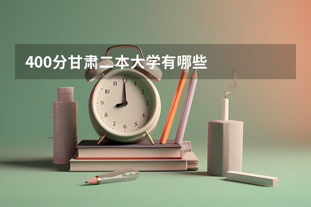 400分甘肃二本大学有哪些