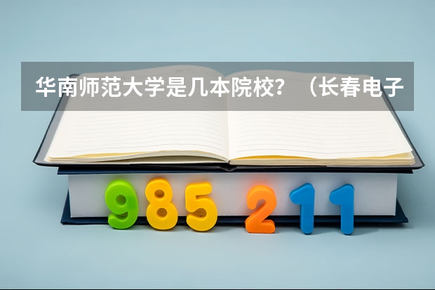 华南师范大学是几本院校？（长春电子科技学院是几本院校？）