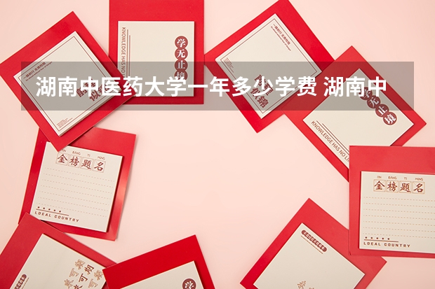 湖南中医药大学一年多少学费 湖南中医药大学学校好不好