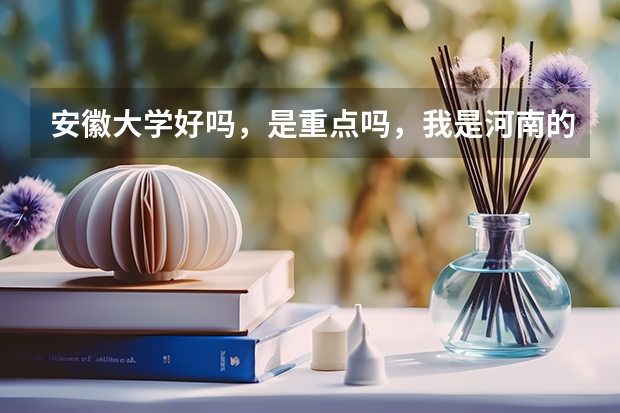 安徽大学好吗，是重点吗，我是河南的考生，明年高考，大概要多少分可以上安徽大学呢