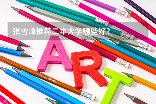 张雪峰推荐二本大学哪些好？