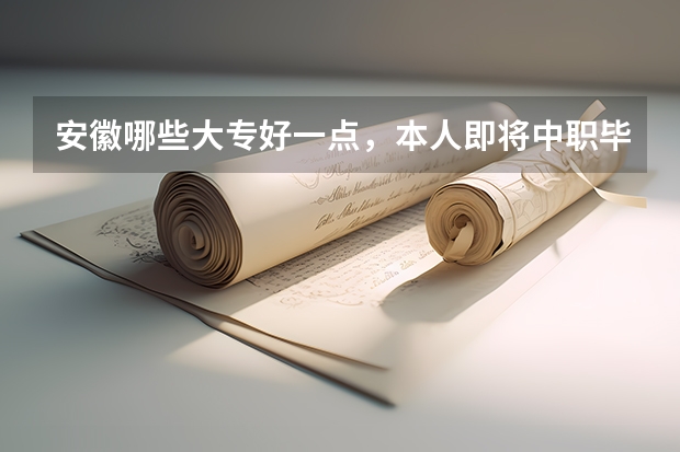安徽哪些大专好一点，本人即将中职毕业，学习农林专业，能不能告诉我安徽哪些大专所在的地方好玩