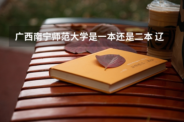 广西南宁师范大学是一本还是二本 辽宁师范大学是几本 是一本还是二本