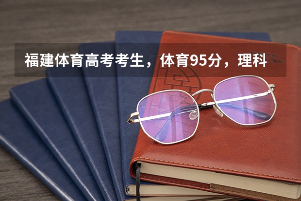 福建体育高考考生，体育95分，理科文化300多分能报什么学校？上海体育学院和浙江大学能上吗？