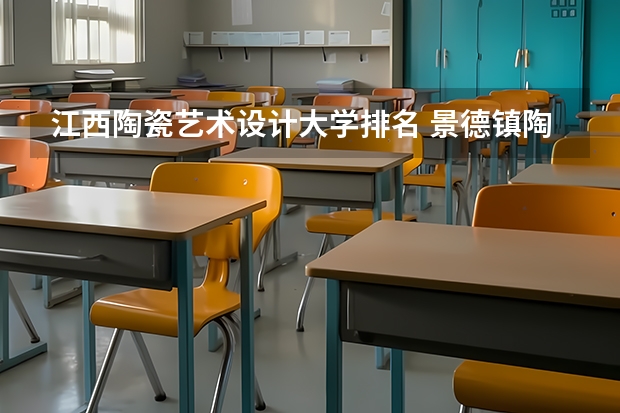 江西陶瓷艺术设计大学排名 景德镇陶瓷大学美术专业排名