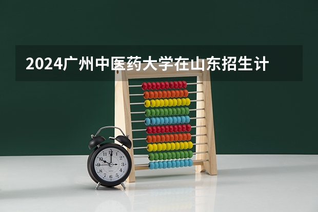 2024广州中医药大学在山东招生计划 招多少人