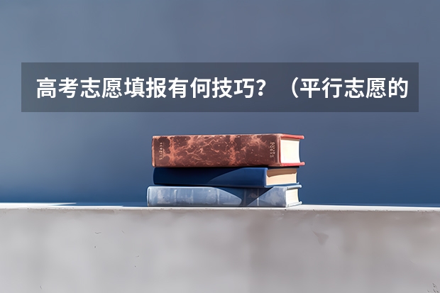 高考志愿填报有何技巧？（平行志愿的专业填报技巧）