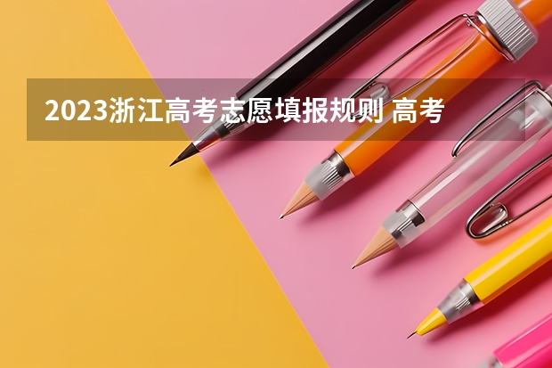 2023浙江高考志愿填报规则 高考填报志愿的方法和技巧一览