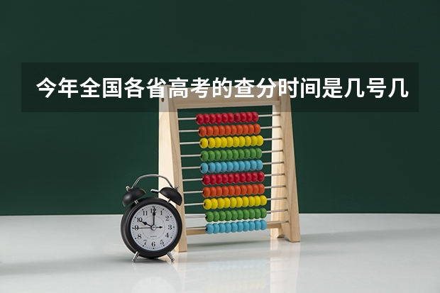今年全国各省高考的查分时间是几号几点？ 湖南省高考成绩查询时间几点